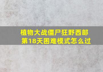 植物大战僵尸狂野西部第18天困难模式怎么过