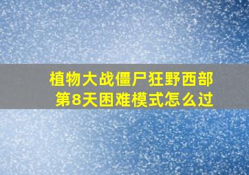 植物大战僵尸狂野西部第8天困难模式怎么过