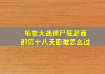 植物大战僵尸狂野西部第十八天困难怎么过