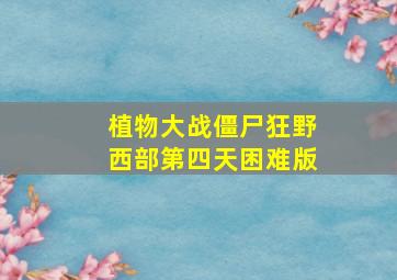 植物大战僵尸狂野西部第四天困难版