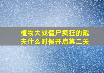 植物大战僵尸疯狂的戴夫什么时候开启第二关