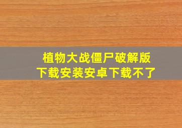 植物大战僵尸破解版下载安装安卓下载不了