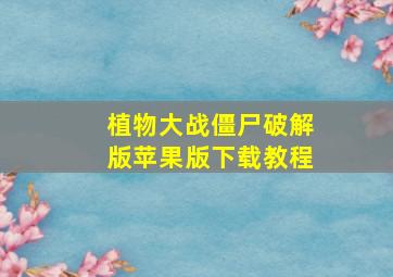 植物大战僵尸破解版苹果版下载教程