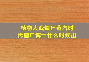 植物大战僵尸蒸汽时代僵尸博士什么时候出