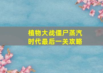 植物大战僵尸蒸汽时代最后一关攻略