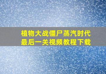 植物大战僵尸蒸汽时代最后一关视频教程下载