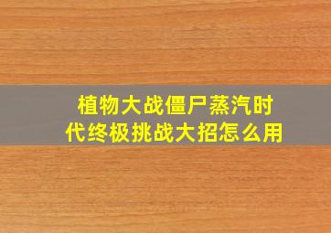 植物大战僵尸蒸汽时代终极挑战大招怎么用