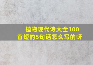 植物现代诗大全100首短的5句话怎么写的呀