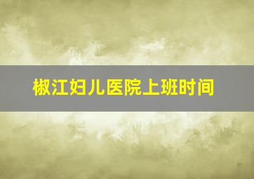 椒江妇儿医院上班时间