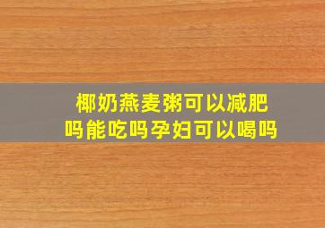 椰奶燕麦粥可以减肥吗能吃吗孕妇可以喝吗