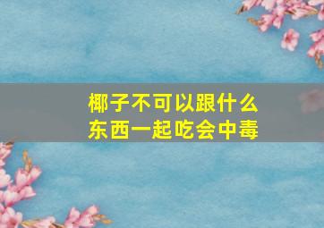 椰子不可以跟什么东西一起吃会中毒