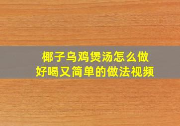 椰子乌鸡煲汤怎么做好喝又简单的做法视频