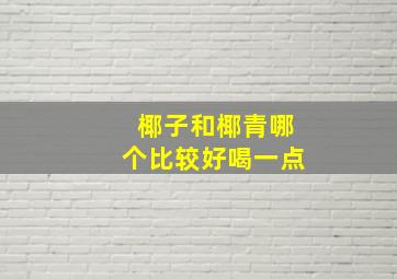 椰子和椰青哪个比较好喝一点