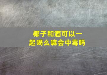 椰子和酒可以一起喝么嘛会中毒吗