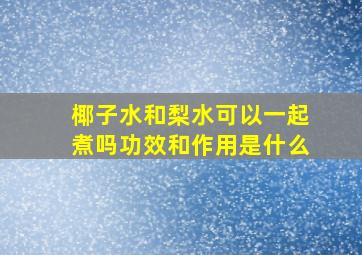 椰子水和梨水可以一起煮吗功效和作用是什么