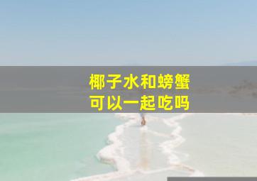 椰子水和螃蟹可以一起吃吗