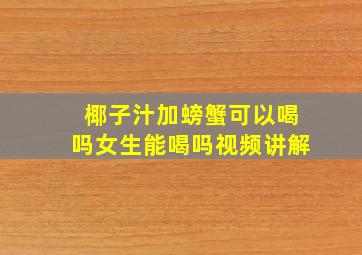 椰子汁加螃蟹可以喝吗女生能喝吗视频讲解