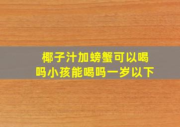 椰子汁加螃蟹可以喝吗小孩能喝吗一岁以下