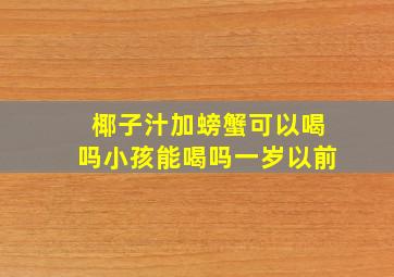 椰子汁加螃蟹可以喝吗小孩能喝吗一岁以前