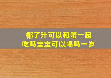 椰子汁可以和蟹一起吃吗宝宝可以喝吗一岁