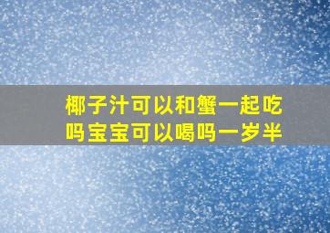 椰子汁可以和蟹一起吃吗宝宝可以喝吗一岁半