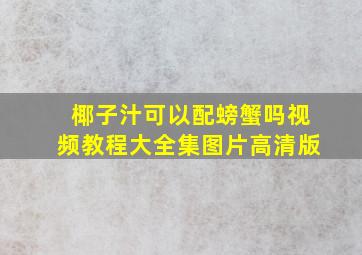 椰子汁可以配螃蟹吗视频教程大全集图片高清版