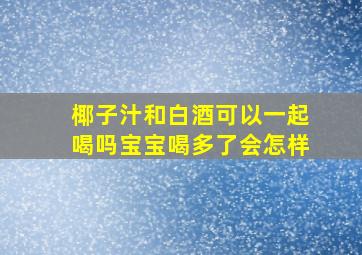 椰子汁和白酒可以一起喝吗宝宝喝多了会怎样