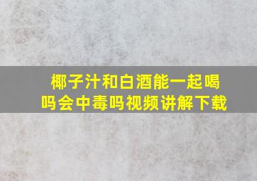 椰子汁和白酒能一起喝吗会中毒吗视频讲解下载