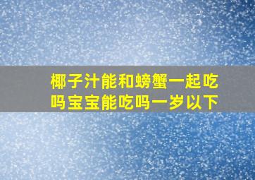 椰子汁能和螃蟹一起吃吗宝宝能吃吗一岁以下