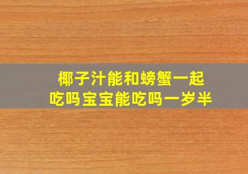 椰子汁能和螃蟹一起吃吗宝宝能吃吗一岁半