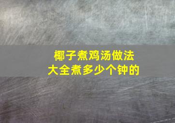 椰子煮鸡汤做法大全煮多少个钟的