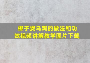 椰子煲乌鸡的做法和功效视频讲解教学图片下载