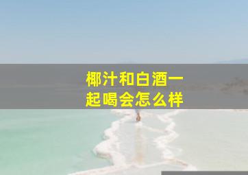 椰汁和白酒一起喝会怎么样