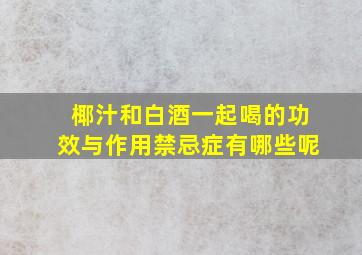 椰汁和白酒一起喝的功效与作用禁忌症有哪些呢