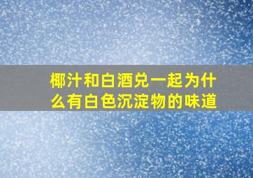 椰汁和白酒兑一起为什么有白色沉淀物的味道