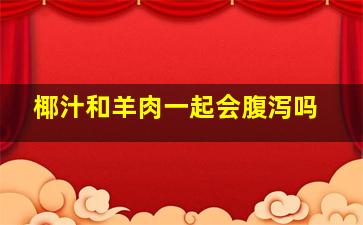 椰汁和羊肉一起会腹泻吗