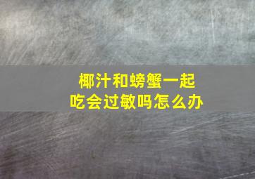 椰汁和螃蟹一起吃会过敏吗怎么办