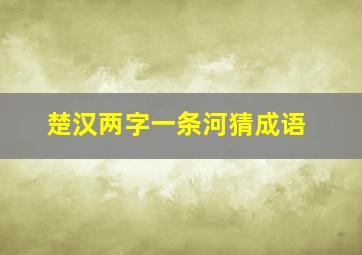 楚汉两字一条河猜成语