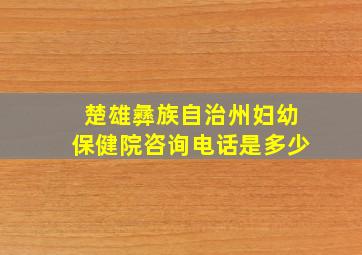 楚雄彝族自治州妇幼保健院咨询电话是多少