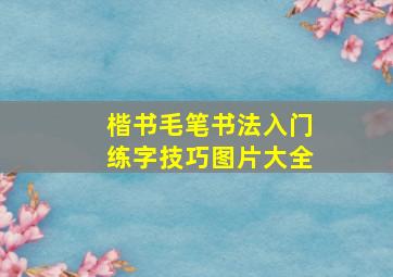 楷书毛笔书法入门练字技巧图片大全