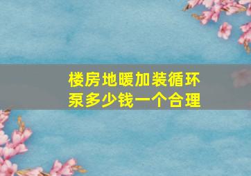 楼房地暖加装循环泵多少钱一个合理