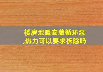 楼房地暖安装循环泵,热力可以要求拆除吗