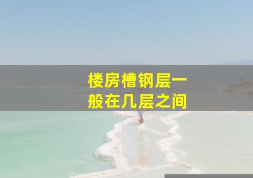 楼房槽钢层一般在几层之间