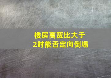 楼房高宽比大于2时能否定向倒塌