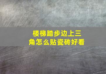 楼梯踏步边上三角怎么贴瓷砖好看