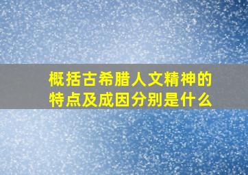 概括古希腊人文精神的特点及成因分别是什么