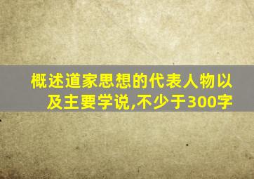 概述道家思想的代表人物以及主要学说,不少于300字