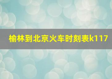 榆林到北京火车时刻表k117