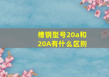 槽钢型号20a和20A有什么区别