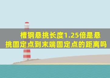 槽钢悬挑长度1.25倍是悬挑固定点到末端固定点的距离吗